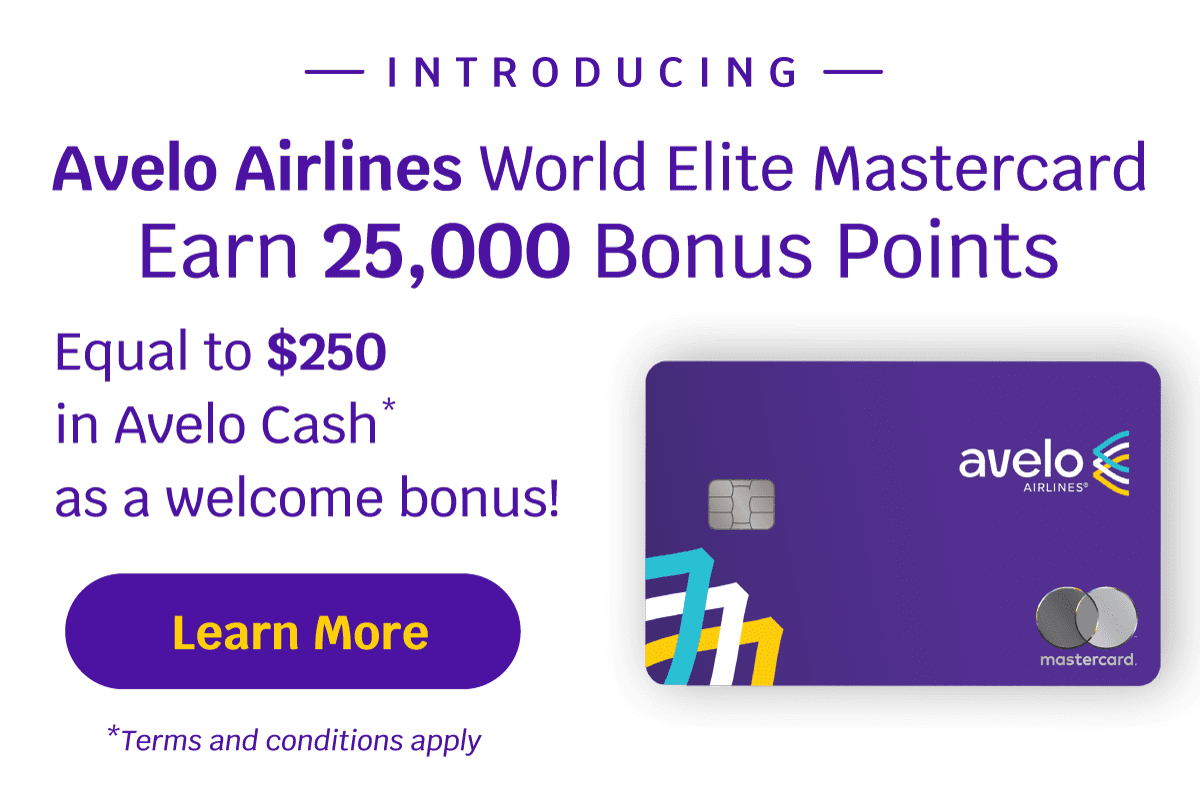 INTRODUCING Avelo Airlines World Elite Mastercard | Earn 25,000 Bonus Points Equal to $250 in Avelo Cash* | avelo AIRLINES® as a welcome bonus! Learn More