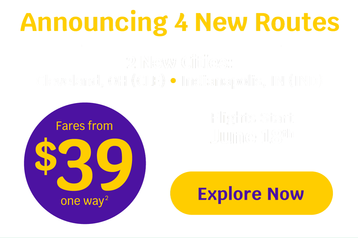Announcing 4 New Routes | 2 New Cities: Cleveland, OH (CLE) and Indianapolis, IN (IND) | Fares from $39 one way* | Flights Start June 18th - Explore Now