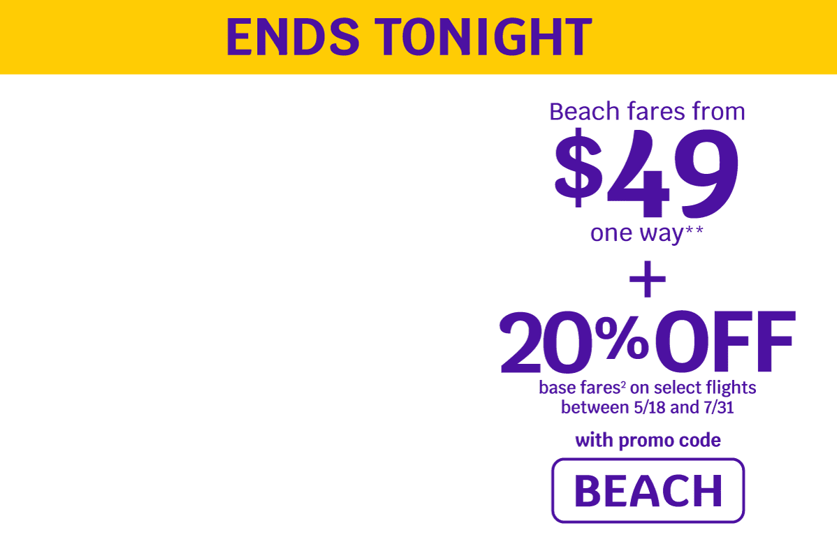 ENDS TONIGHT - Beach fares from $49 one way** + 20% OFF base fares on select flights between 5/18 and 7/31 - Use promo code BEACH