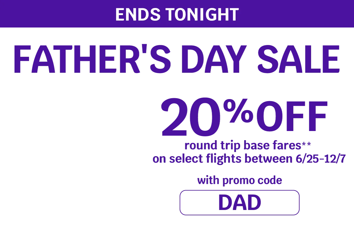 ENDS TONIGHT - FATHER'S DAY SALE - 20% OFF round trip base fares** on select flights between 6/25-12/7 with promo code DAD