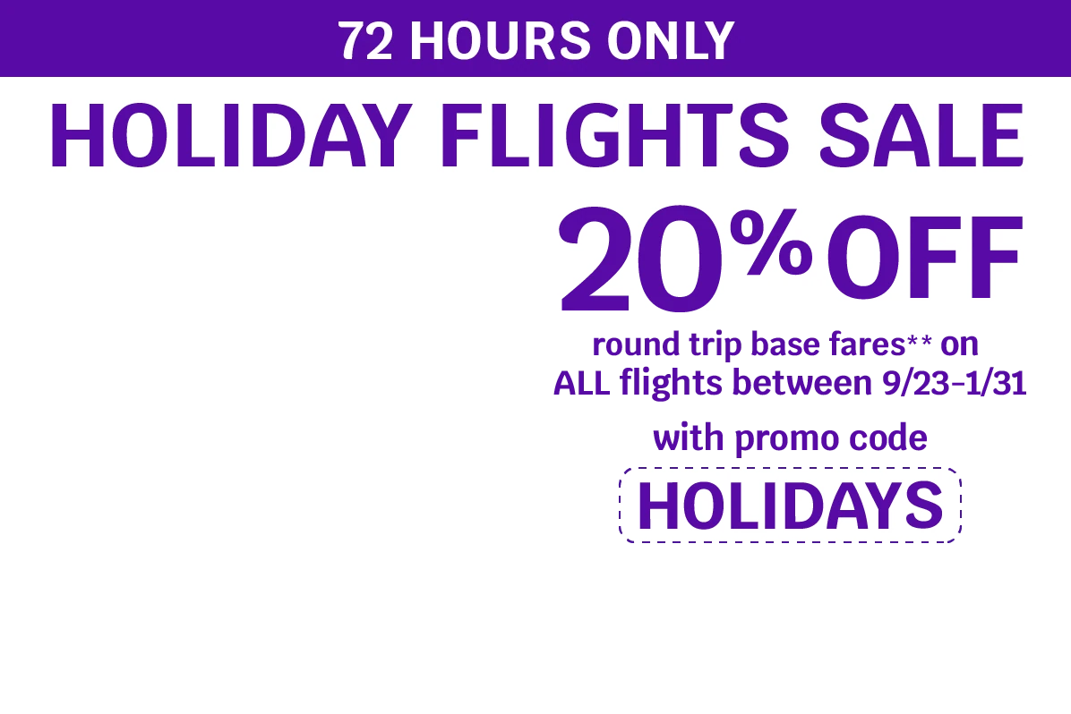 72 HOURS ONLY - HOLIDAY FLIGHTS SALE - 20% OFF round trip base fares** on ALL flights between 9/23-1/31 with promo code HOLIDAYS