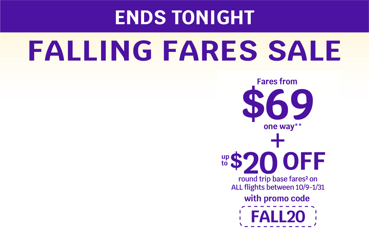 ENDS TONIGHT - Fares from $69 one way** + up to $20 OFF round trip base fares(2) on ALL flights between 10/9-1/31 with promo code FALL20