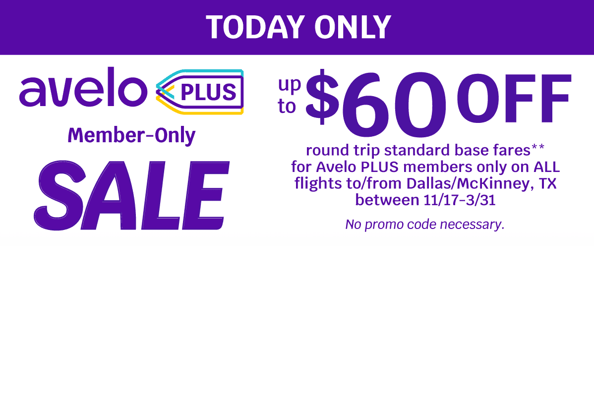 TODAY ONLY - Avelo PLUS Member-Only SALE - Up to $60 OFF round trip standard base fares** for Avelo PLUS members only on ALL flights to/from Dallas/McKinney, TX between 11/17-3/31 - No promo code necessary.